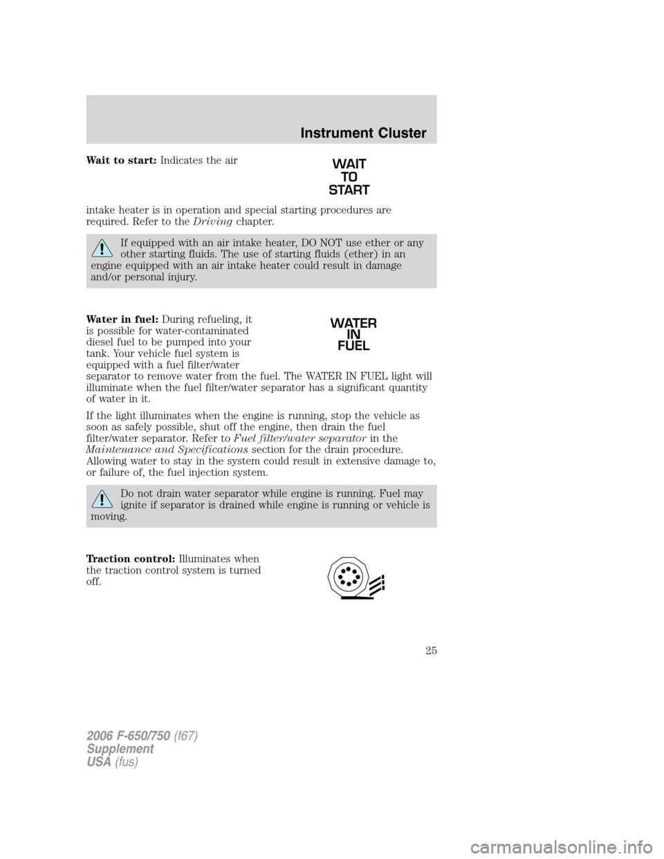 FORD F650 2006 11.G Owners Manual Wait to start:Indicates the air
intake heater is in operation and special starting procedures are
required. Refer to theDrivingchapter.
If equipped with an air intake heater, DO NOT use ether or any
o FORD F650 2006 11.G Owners Manual Wait to start:Indicates the air
intake heater is in operation and special starting procedures are
required. Refer to theDrivingchapter.
If equipped with an air intake heater, DO NOT use ether or any
o