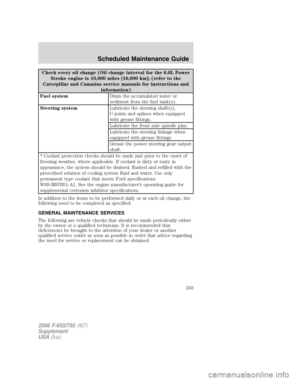 FORD F650 2006 11.G User Guide Check every oil change (Oil change interval for the 6.0L Power
Stroke engine is 10,000 miles [16,000 km]; (refer to the
Caterpillar and Cummins service manuals for instructions and
information)
Fuel s