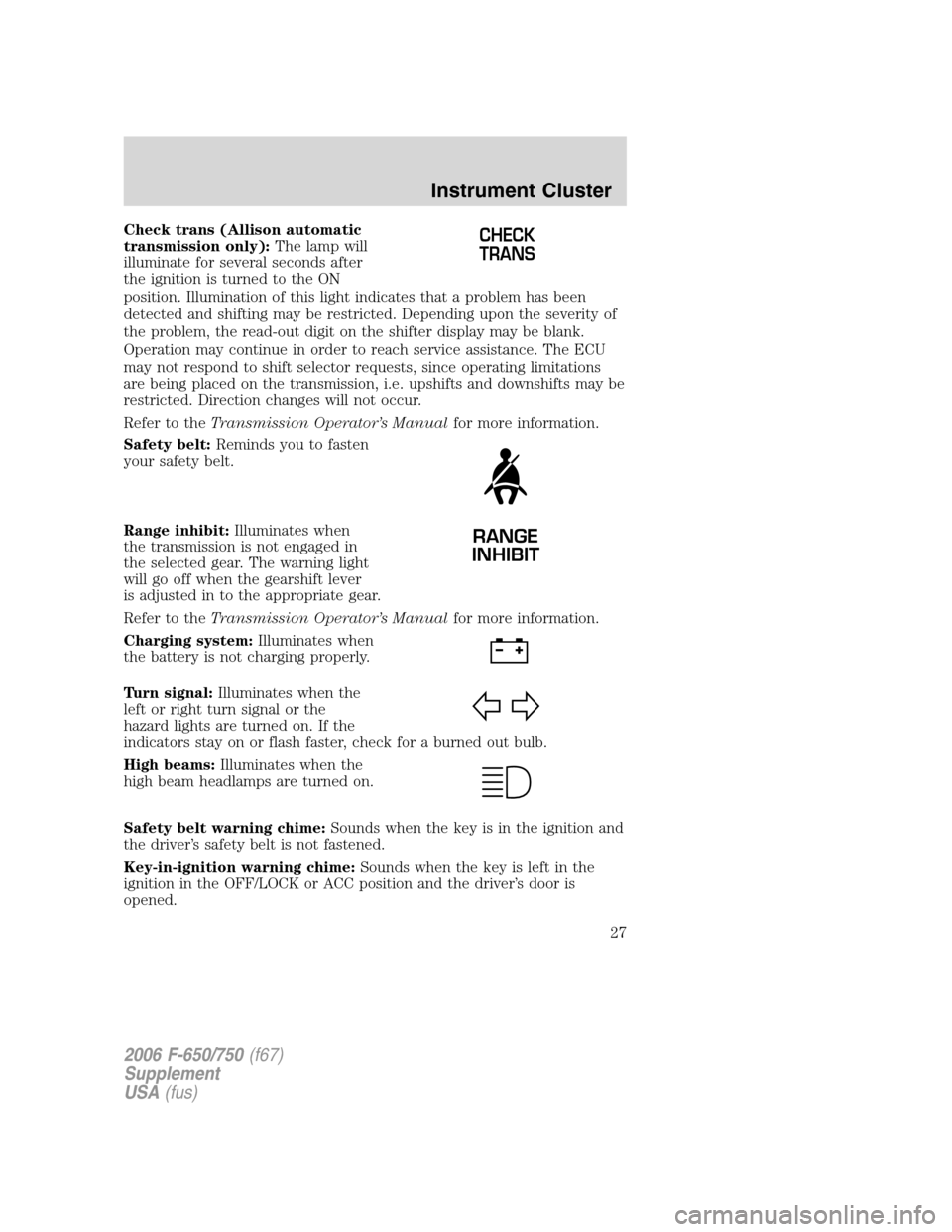 FORD F650 2006 11.G Owners Manual Check trans (Allison automatic
transmission only):The lamp will
illuminate for several seconds after
the ignition is turned to the ON
position. Illumination of this light indicates that a problem has 