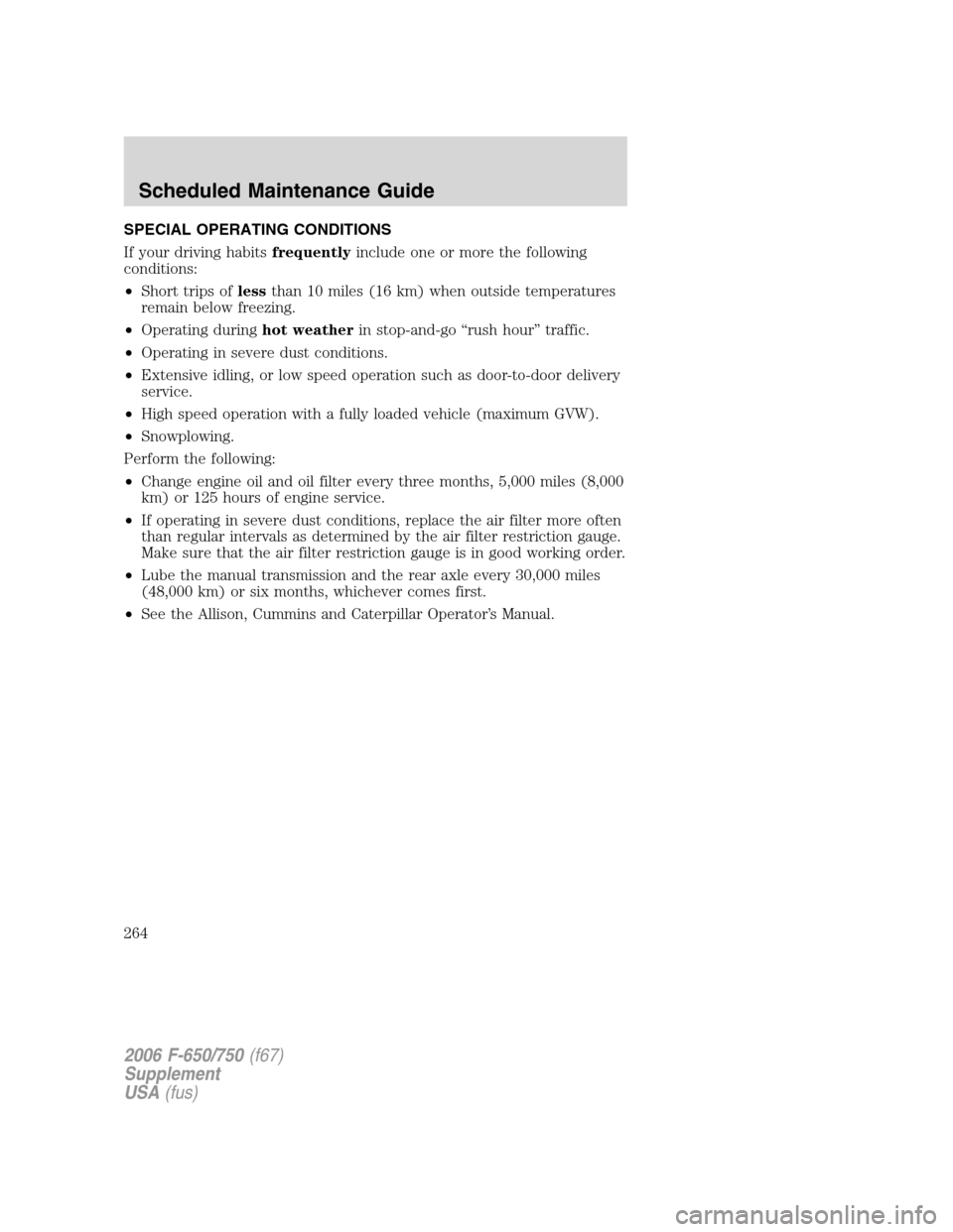FORD F650 2006 11.G Owners Manual SPECIAL OPERATING CONDITIONS
If your driving habitsfrequentlyinclude one or more the following
conditions:
•Short trips oflessthan 10 miles (16 km) when outside temperatures
remain below freezing.
