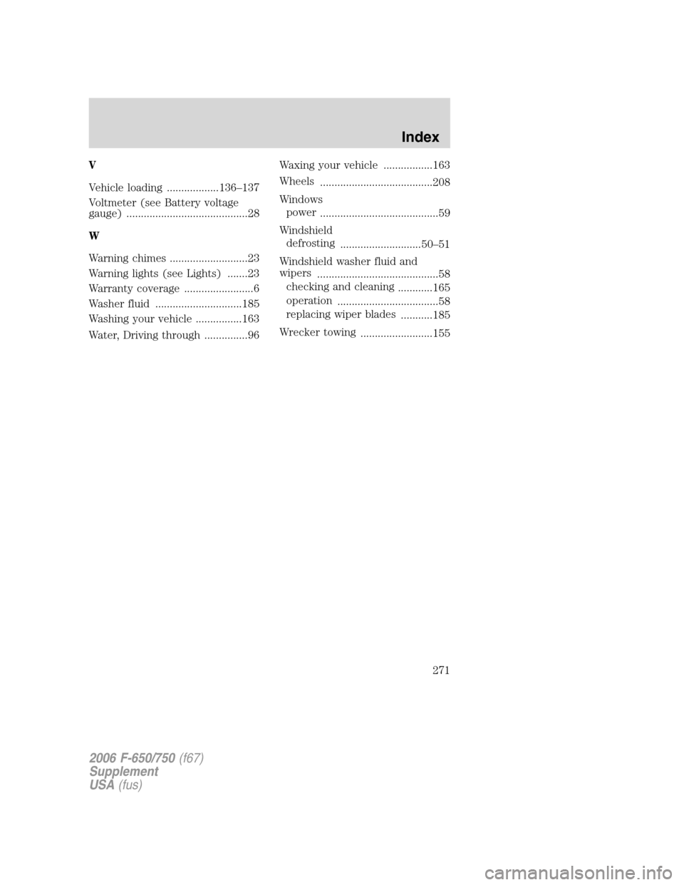 FORD F750 2006 11.G Owners Manual V
Vehicle loading ..................136–137
Voltmeter (see Battery voltage
gauge) ..........................................28
W
Warning chimes ...........................23
Warning lights (see Ligh