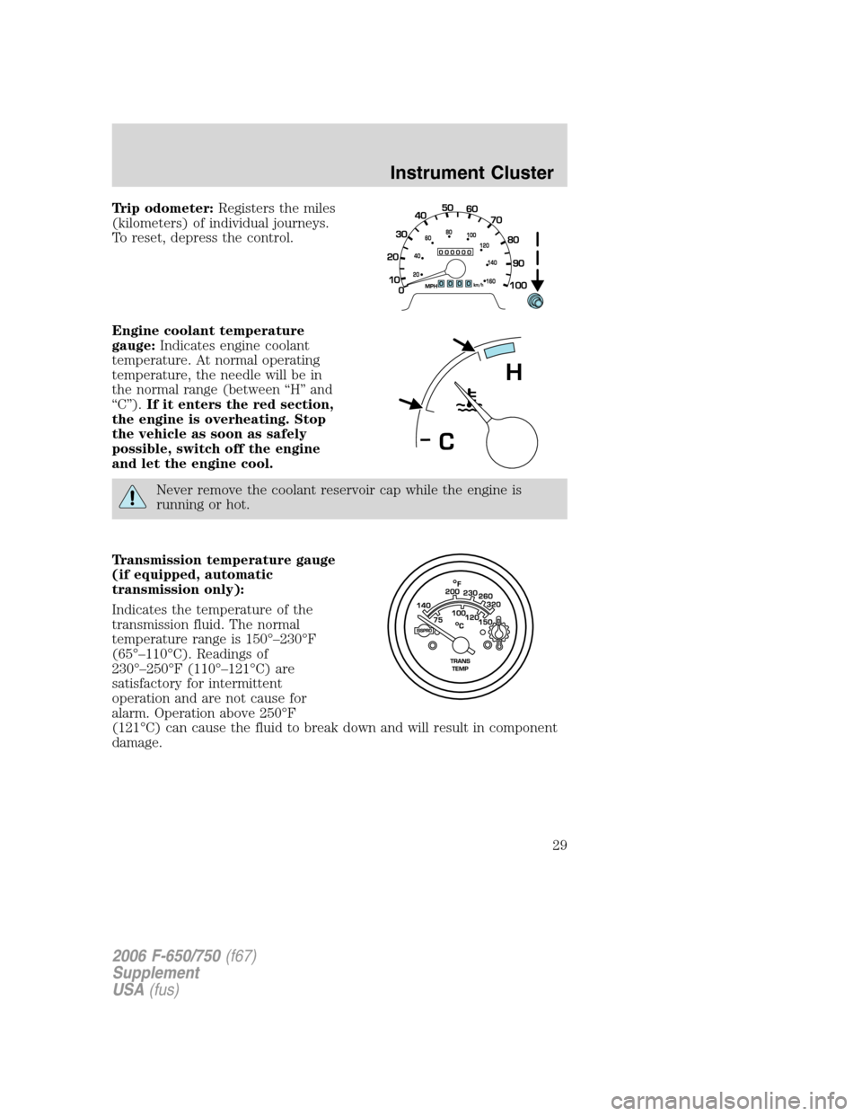FORD F650 2006 11.G Owners Manual Trip odometer:Registers the miles
(kilometers) of individual journeys.
To reset, depress the control.
Engine coolant temperature
gauge:Indicates engine coolant
temperature. At normal operating
tempera FORD F650 2006 11.G Owners Manual Trip odometer:Registers the miles
(kilometers) of individual journeys.
To reset, depress the control.
Engine coolant temperature
gauge:Indicates engine coolant
temperature. At normal operating
tempera