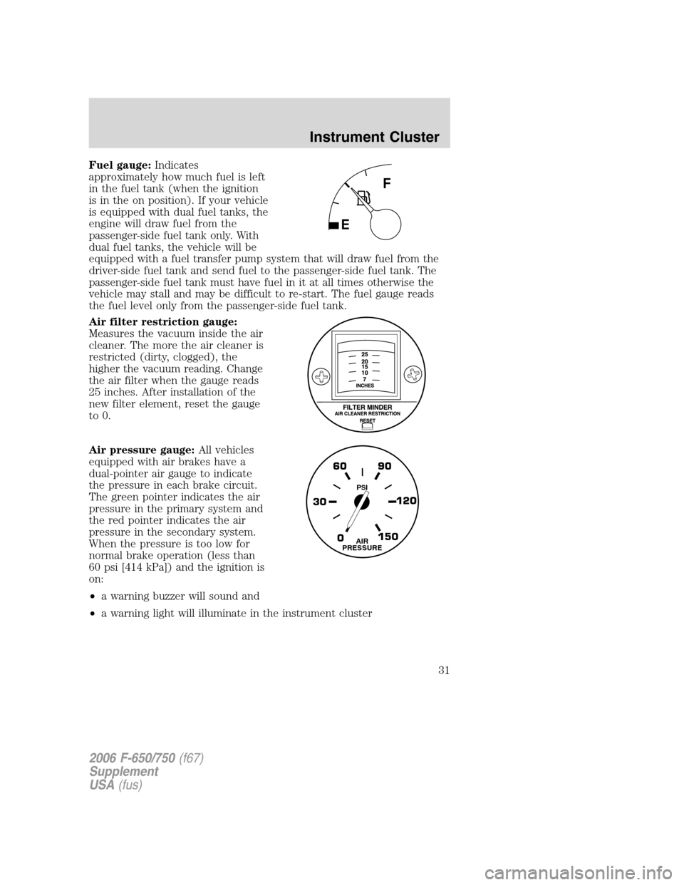 FORD F750 2006 11.G Owners Guide Fuel gauge:Indicates
approximately how much fuel is left
in the fuel tank (when the ignition
is in the on position). If your vehicle
is equipped with dual fuel tanks, the
engine will draw fuel from th FORD F750 2006 11.G Owners Guide Fuel gauge:Indicates
approximately how much fuel is left
in the fuel tank (when the ignition
is in the on position). If your vehicle
is equipped with dual fuel tanks, the
engine will draw fuel from th