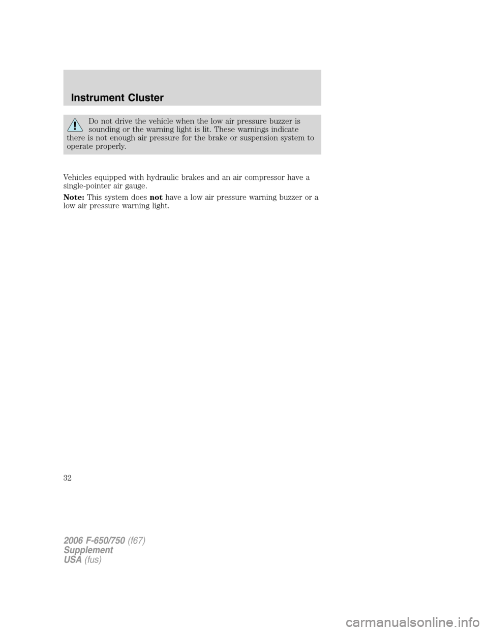 FORD F650 2006 11.G Owners Guide Do not drive the vehicle when the low air pressure buzzer is
sounding or the warning light is lit. These warnings indicate
there is not enough air pressure for the brake or suspension system to
operat