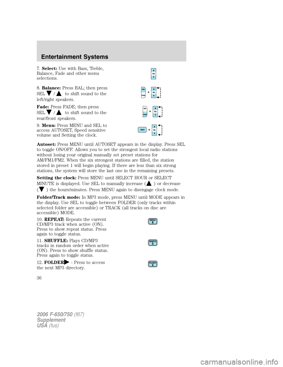 FORD F750 2006 11.G Owners Guide 7.Select:Use with Bass, Treble,
Balance, Fade and other menu
selections.
8.Balance:Press BAL; then press
SEL
/to shift sound to the
left/right speakers.
Fade:Press FADE; then press
SEL
/to shift sound FORD F750 2006 11.G Owners Guide 7.Select:Use with Bass, Treble,
Balance, Fade and other menu
selections.
8.Balance:Press BAL; then press
SEL
/to shift sound to the
left/right speakers.
Fade:Press FADE; then press
SEL
/to shift sound