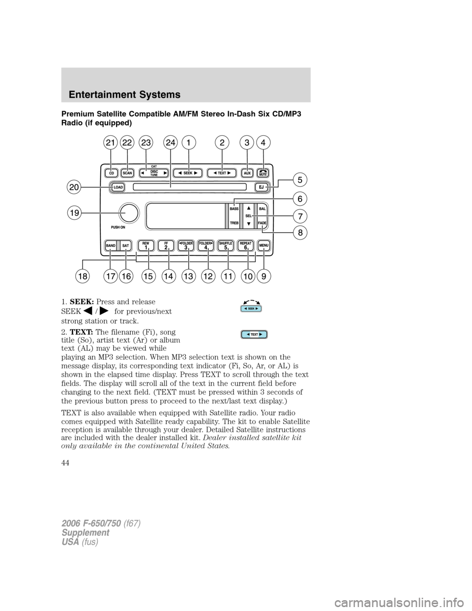 FORD F750 2006 11.G Service Manual Premium Satellite Compatible AM/FM Stereo In-Dash Six CD/MP3
Radio (if equipped)
1.SEEK:Press and release
SEEK
/for previous/next
strong station or track.
2.TEXT:The filename (Fi), song
title (So), ar FORD F750 2006 11.G Service Manual Premium Satellite Compatible AM/FM Stereo In-Dash Six CD/MP3
Radio (if equipped)
1.SEEK:Press and release
SEEK
/for previous/next
strong station or track.
2.TEXT:The filename (Fi), song
title (So), ar