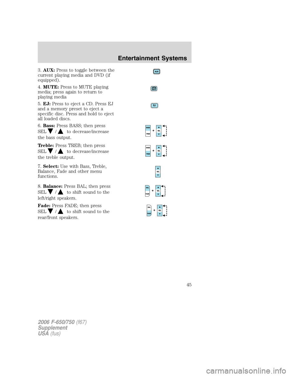 FORD F650 2006 11.G Owners Manual 3.AUX:Press to toggle between the
current playing media and DVD (if
equipped).
4.MUTE:Press to MUTE playing
media; press again to return to
playing media
5.EJ:Press to eject a CD. Press EJ
and a memor