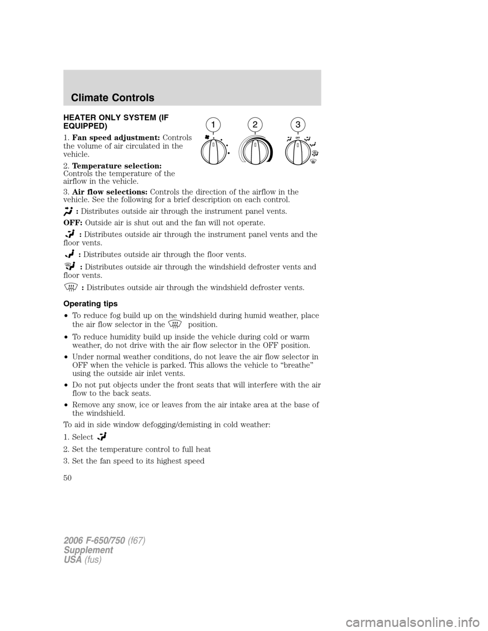 FORD F750 2006 11.G Service Manual HEATER ONLY SYSTEM (IF
EQUIPPED)
1.Fan speed adjustment:Controls
the volume of air circulated in the
vehicle.
2.Temperature selection:
Controls the temperature of the
airflow in the vehicle.
3.Air flo FORD F750 2006 11.G Service Manual HEATER ONLY SYSTEM (IF
EQUIPPED)
1.Fan speed adjustment:Controls
the volume of air circulated in the
vehicle.
2.Temperature selection:
Controls the temperature of the
airflow in the vehicle.
3.Air flo