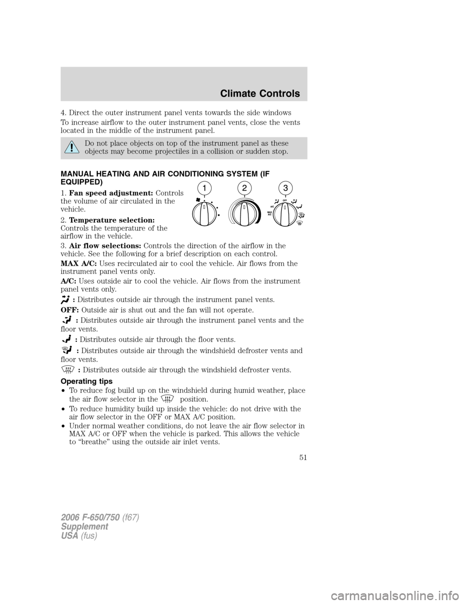 FORD F650 2006 11.G Owners Manual 4. Direct the outer instrument panel vents towards the side windows
To increase airflow to the outer instrument panel vents, close the vents
located in the middle of the instrument panel.
Do not place