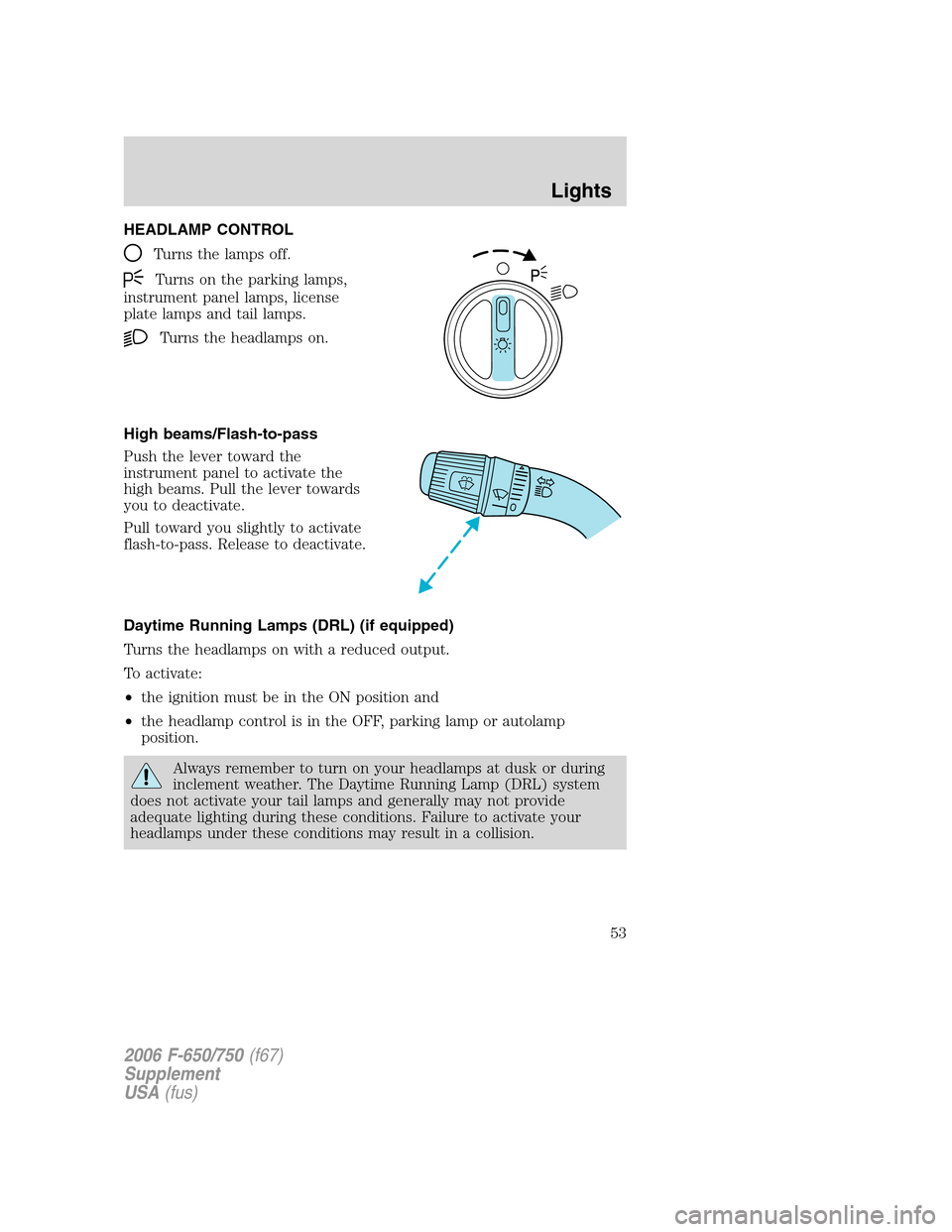 FORD F650 2006 11.G Owners Manual HEADLAMP CONTROL
Turns the lamps off.
Turns on the parking lamps,
instrument panel lamps, license
plate lamps and tail lamps.
Turns the headlamps on.
High beams/Flash-to-pass
Push the lever toward the