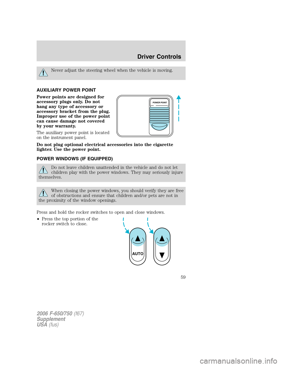 FORD F650 2006 11.G Owners Manual Never adjust the steering wheel when the vehicle is moving.
AUXILIARY POWER POINT
Power points are designed for
accessory plugs only. Do not
hang any type of accessory or
accessory bracket from the pl