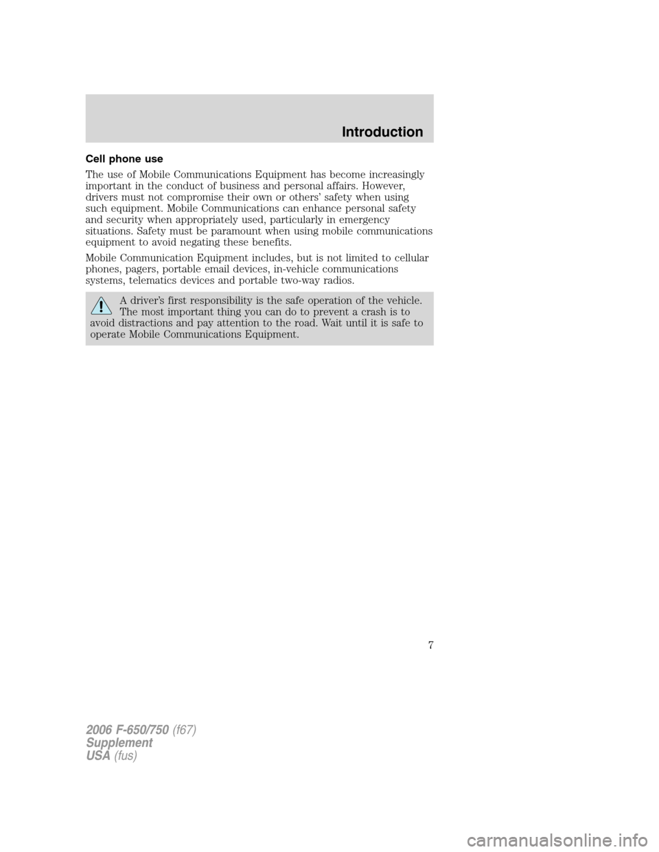 FORD F650 2006 11.G Owners Manual Cell phone use
The use of Mobile Communications Equipment has become increasingly
important in the conduct of business and personal affairs. However,
drivers must not compromise their own or others’