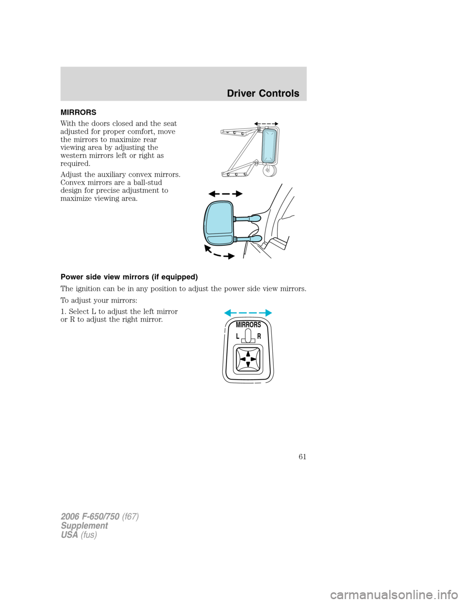FORD F650 2006 11.G Repair Manual MIRRORS
With the doors closed and the seat
adjusted for proper comfort, move
the mirrors to maximize rear
viewing area by adjusting the
western mirrors left or right as
required.
Adjust the auxiliary 