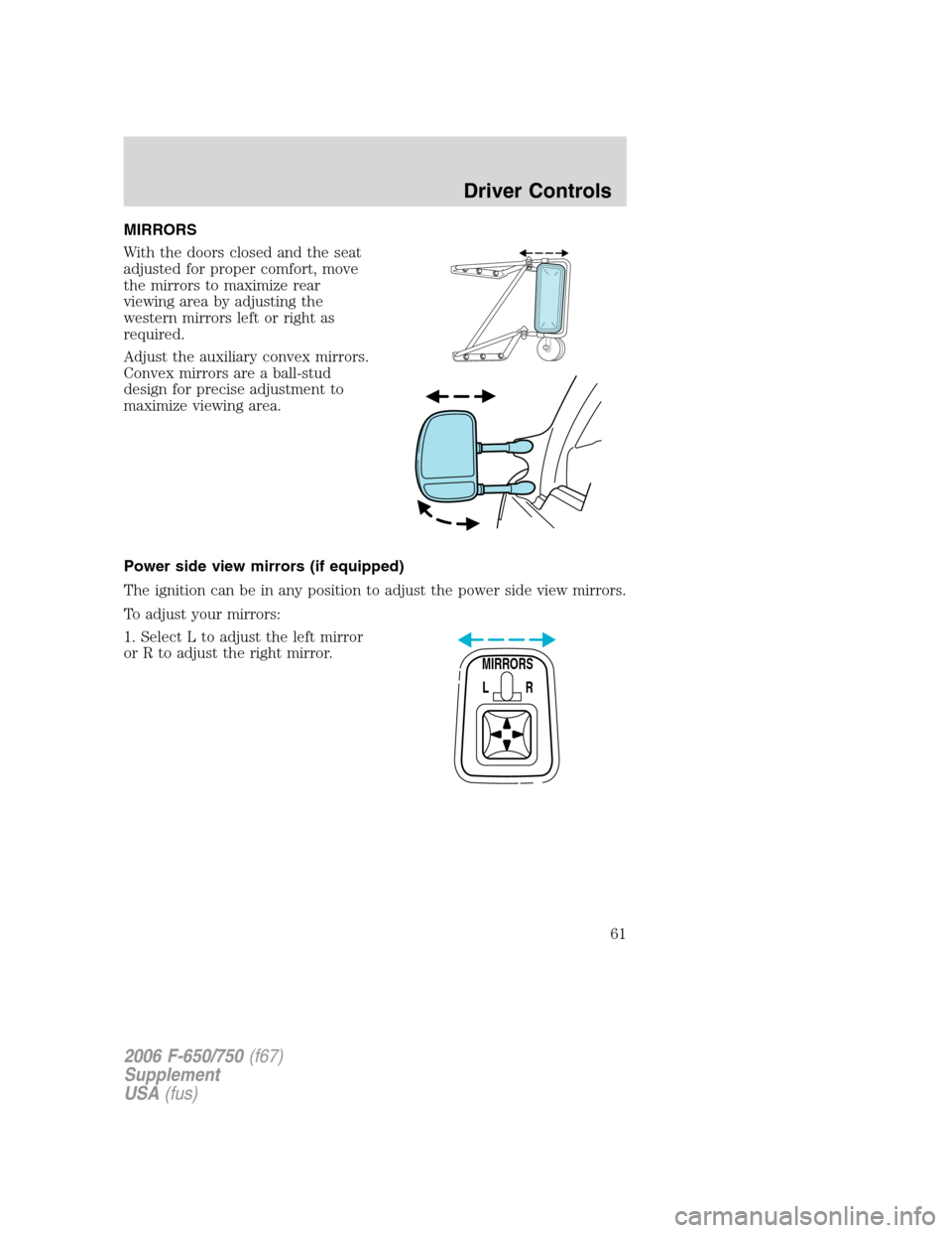 FORD F650 2006 11.G Owners Manual MIRRORS
With the doors closed and the seat
adjusted for proper comfort, move
the mirrors to maximize rear
viewing area by adjusting the
western mirrors left or right as
required.
Adjust the auxiliary 