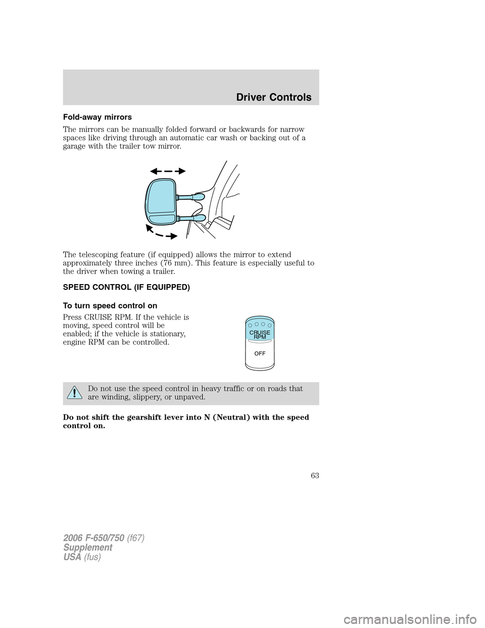 FORD F650 2006 11.G Repair Manual Fold-away mirrors
The mirrors can be manually folded forward or backwards for narrow
spaces like driving through an automatic car wash or backing out of a
garage with the trailer tow mirror.
The teles