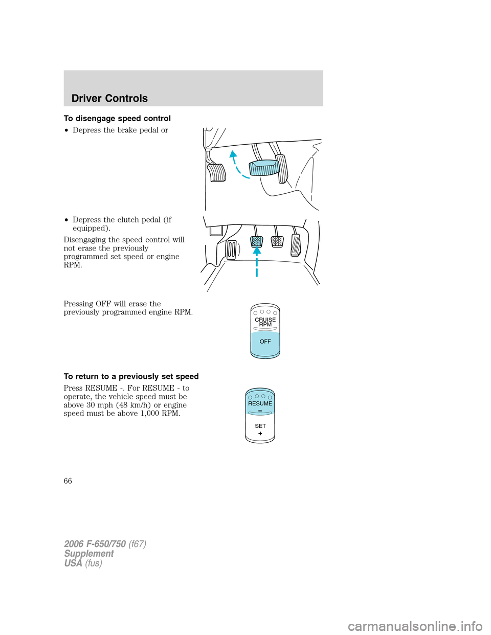 FORD F650 2006 11.G Repair Manual To disengage speed control
•Depress the brake pedal or
•Depress the clutch pedal (if
equipped).
Disengaging the speed control will
not erase the previously
programmed set speed or engine
RPM.
Pres