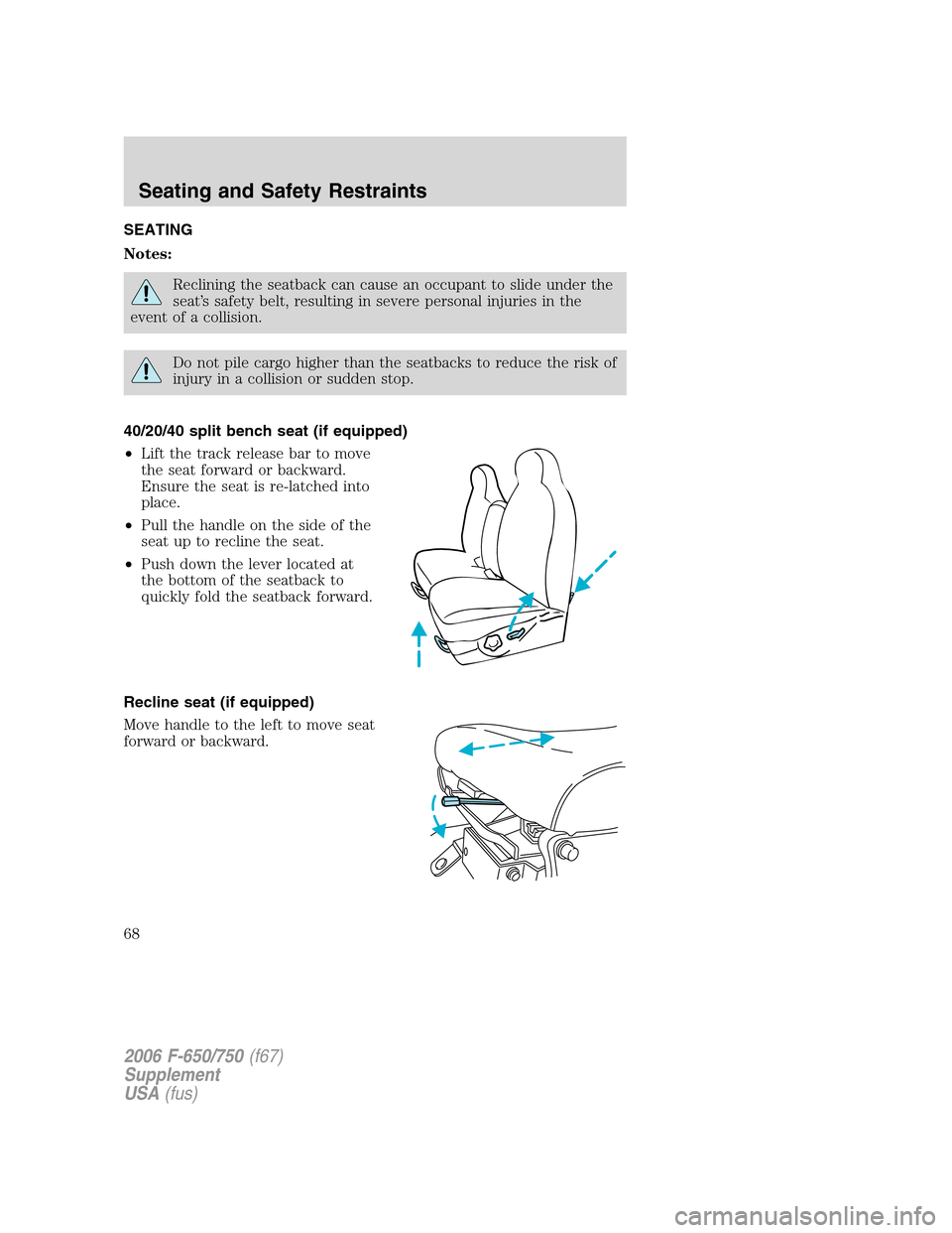 FORD F650 2006 11.G Repair Manual SEATING
Notes:
Reclining the seatback can cause an occupant to slide under the
seat’s safety belt, resulting in severe personal injuries in the
event of a collision.
Do not pile cargo higher than th