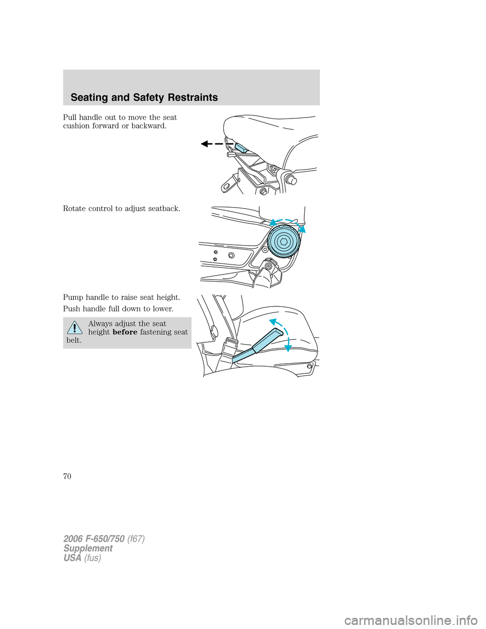 FORD F650 2006 11.G Repair Manual Pull handle out to move the seat
cushion forward or backward.
Rotate control to adjust seatback.
Pump handle to raise seat height.
Push handle full down to lower.
Always adjust the seat
heightbeforefa