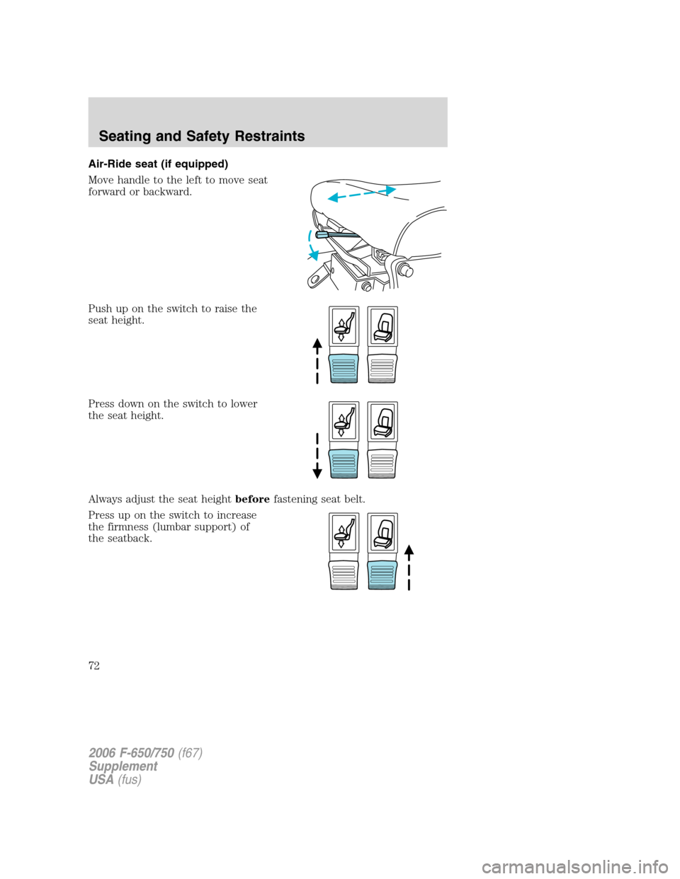 FORD F750 2006 11.G Manual PDF Air-Ride seat (if equipped)
Move handle to the left to move seat
forward or backward.
Push up on the switch to raise the
seat height.
Press down on the switch to lower
the seat height.
Always adjust t