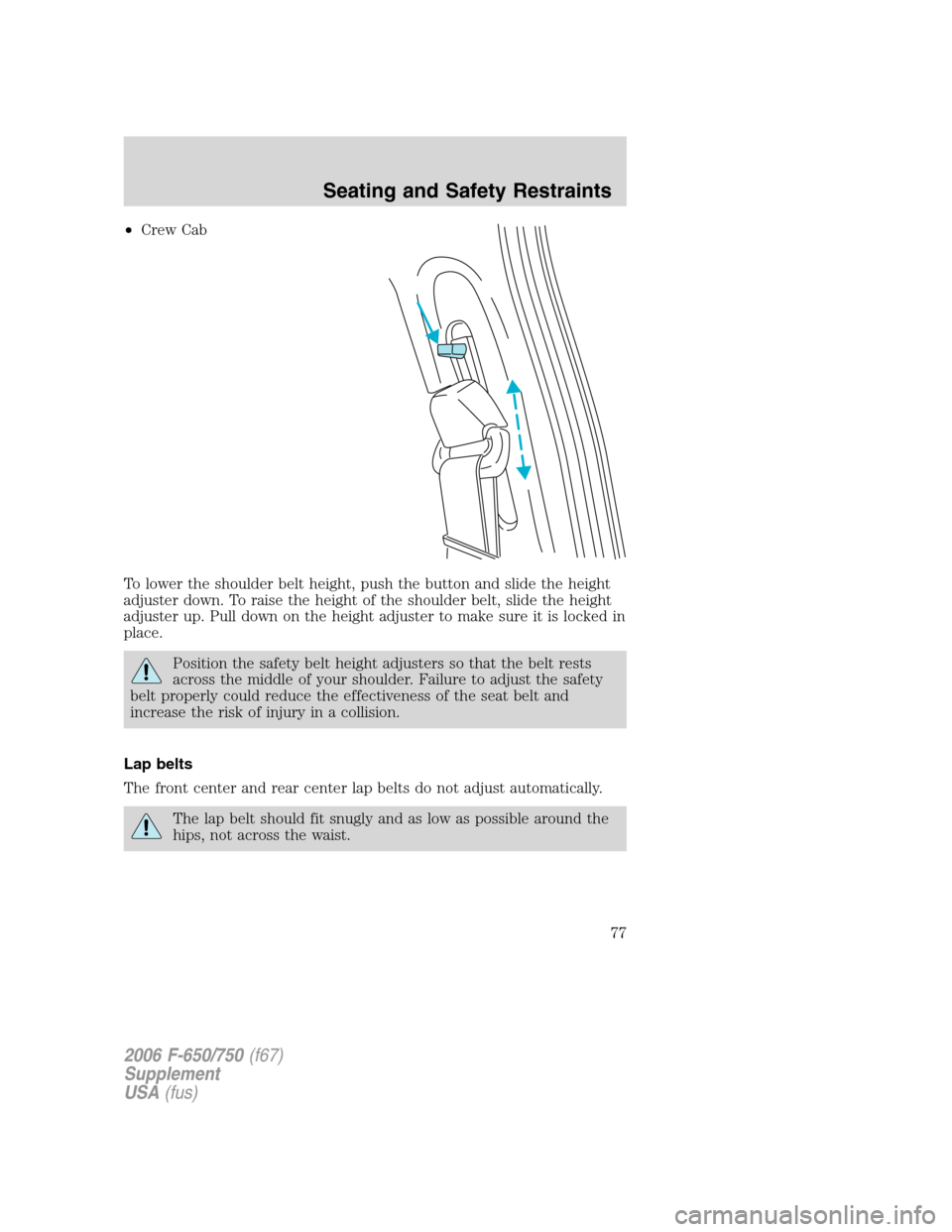 FORD F750 2006 11.G Manual PDF •Crew Cab
To lower the shoulder belt height, push the button and slide the height
adjuster down. To raise the height of the shoulder belt, slide the height
adjuster up. Pull down on the height adjus