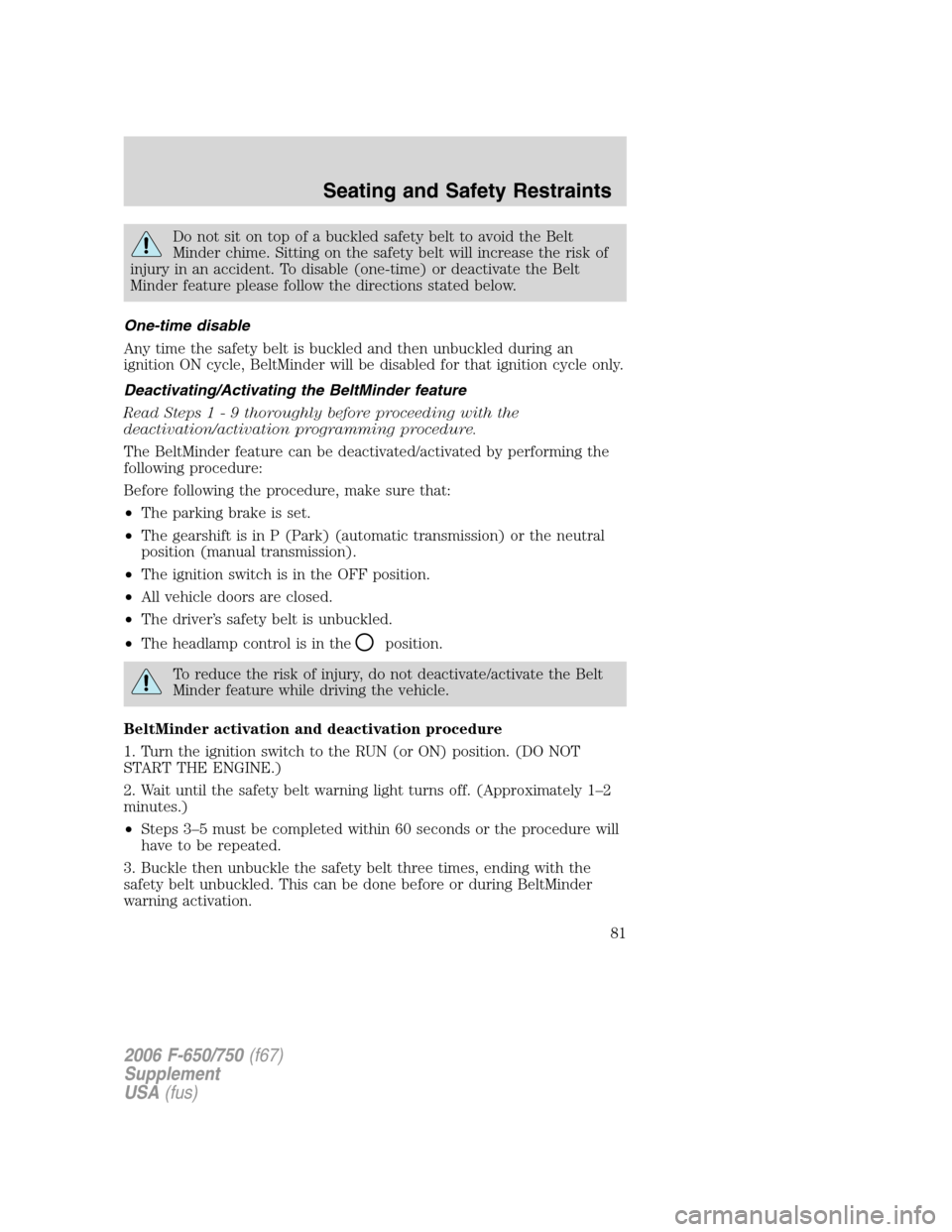 FORD F650 2006 11.G Owners Manual Do not sit on top of a buckled safety belt to avoid the Belt
Minder chime. Sitting on the safety belt will increase the risk of
injury in an accident. To disable (one-time) or deactivate the Belt
Mind FORD F650 2006 11.G Owners Manual Do not sit on top of a buckled safety belt to avoid the Belt
Minder chime. Sitting on the safety belt will increase the risk of
injury in an accident. To disable (one-time) or deactivate the Belt
Mind
