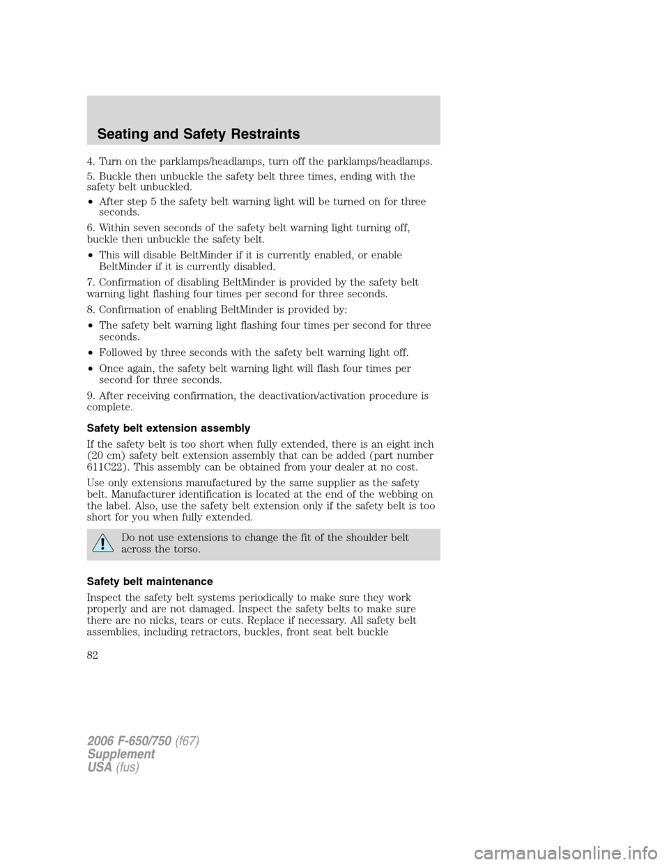 FORD F750 2006 11.G Owners Manual 4. Turn on the parklamps/headlamps, turn off the parklamps/headlamps.
5. Buckle then unbuckle the safety belt three times, ending with the
safety belt unbuckled.
•After step 5 the safety belt warnin