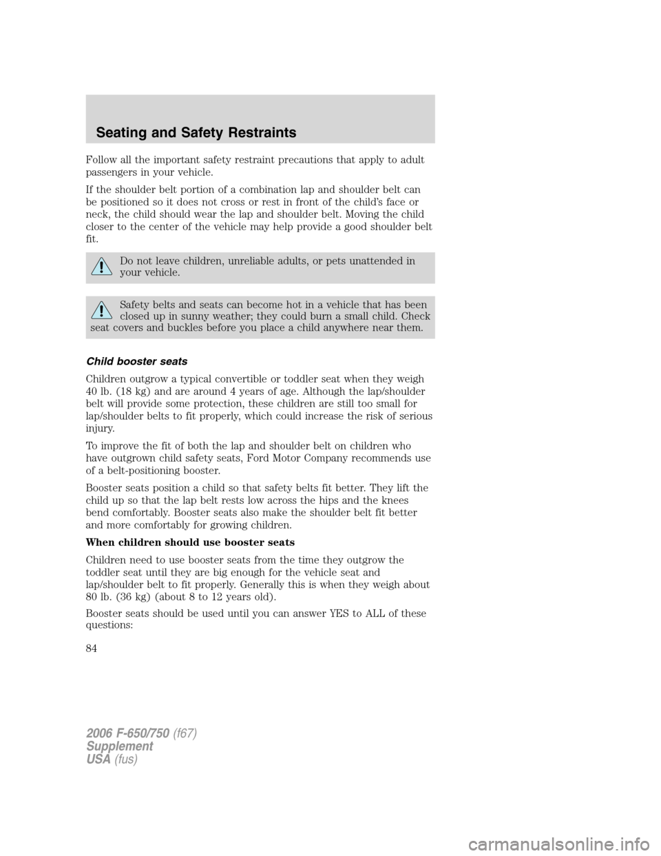 FORD F650 2006 11.G Manual Online Follow all the important safety restraint precautions that apply to adult
passengers in your vehicle.
If the shoulder belt portion of a combination lap and shoulder belt can
be positioned so it does n