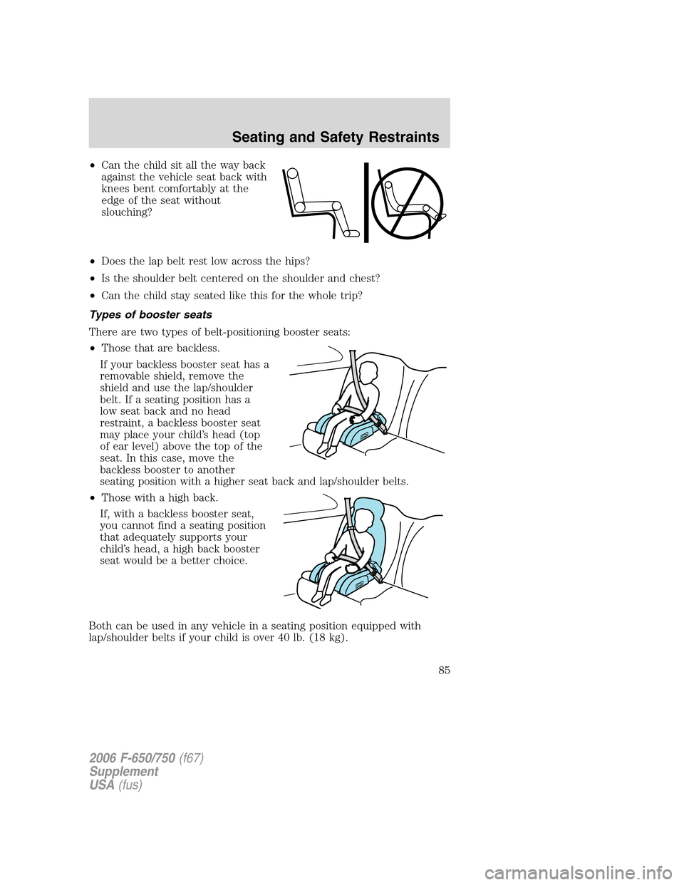 FORD F650 2006 11.G Manual Online •Can the child sit all the way back
against the vehicle seat back with
knees bent comfortably at the
edge of the seat without
slouching?
•Does the lap belt rest low across the hips?
•Is the shou