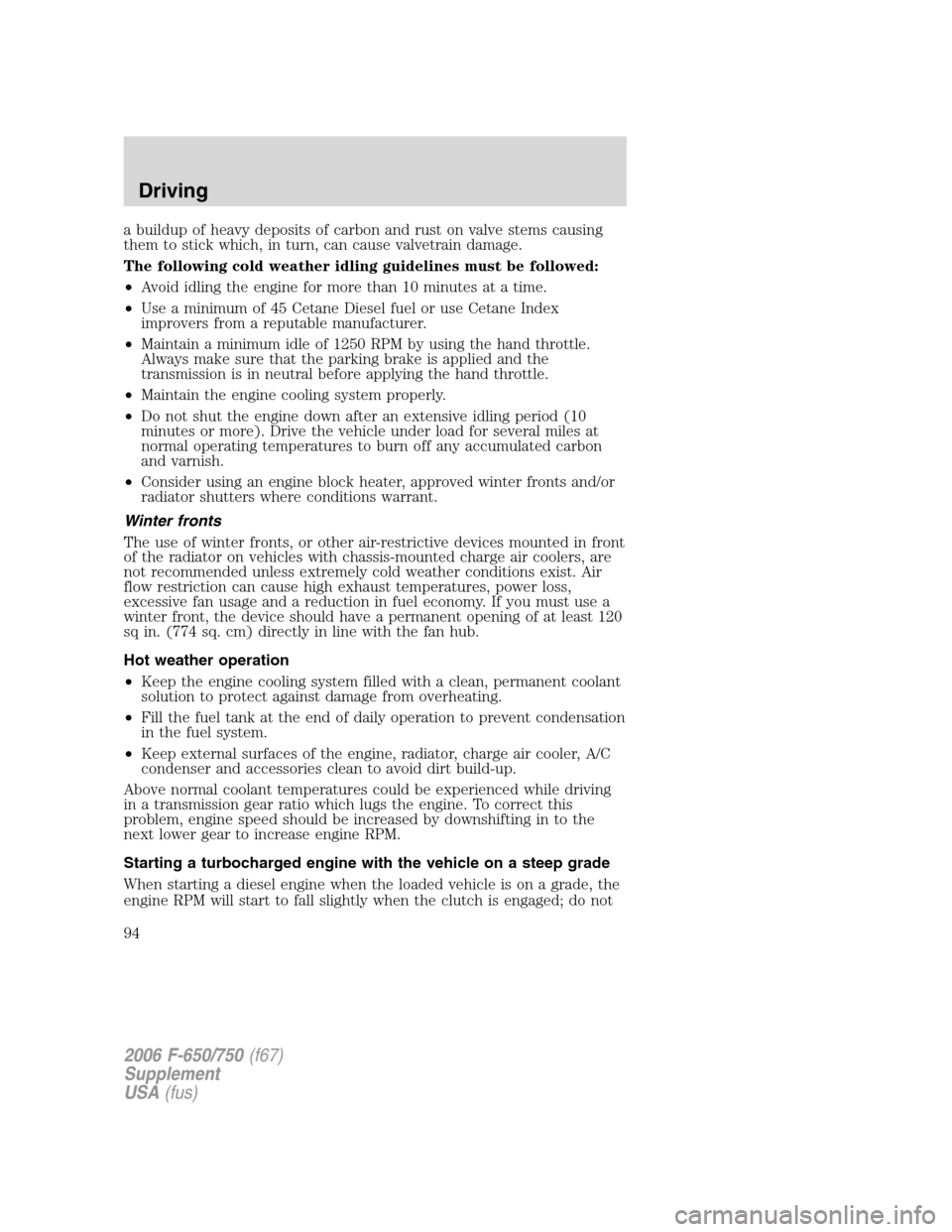FORD F650 2006 11.G Owners Manual a buildup of heavy deposits of carbon and rust on valve stems causing
them to stick which, in turn, can cause valvetrain damage.
The following cold weather idling guidelines must be followed:
•Avoid FORD F650 2006 11.G Owners Manual a buildup of heavy deposits of carbon and rust on valve stems causing
them to stick which, in turn, can cause valvetrain damage.
The following cold weather idling guidelines must be followed:
•Avoid