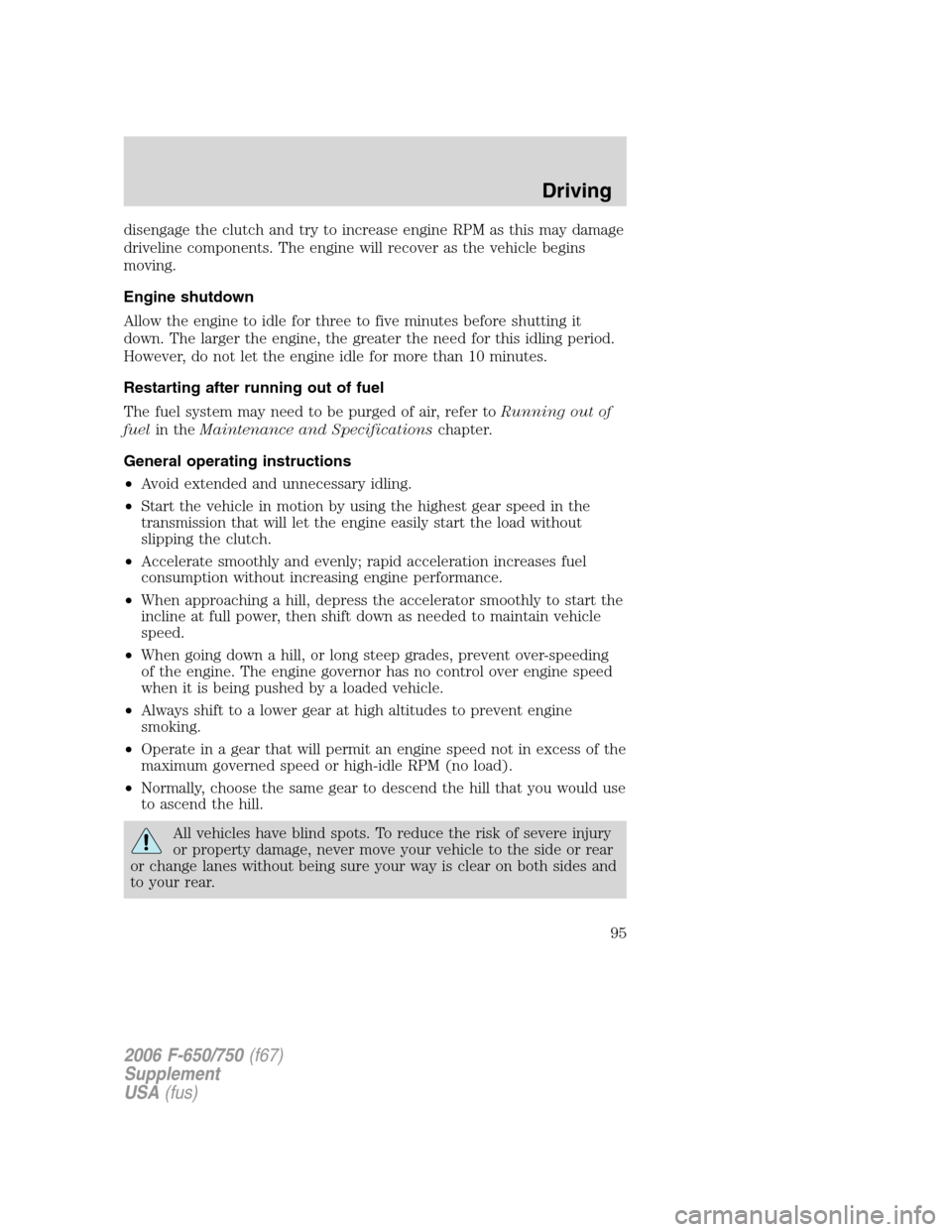 FORD F750 2006 11.G Owners Manual disengage the clutch and try to increase engine RPM as this may damage
driveline components. The engine will recover as the vehicle begins
moving.
Engine shutdown
Allow the engine to idle for three to