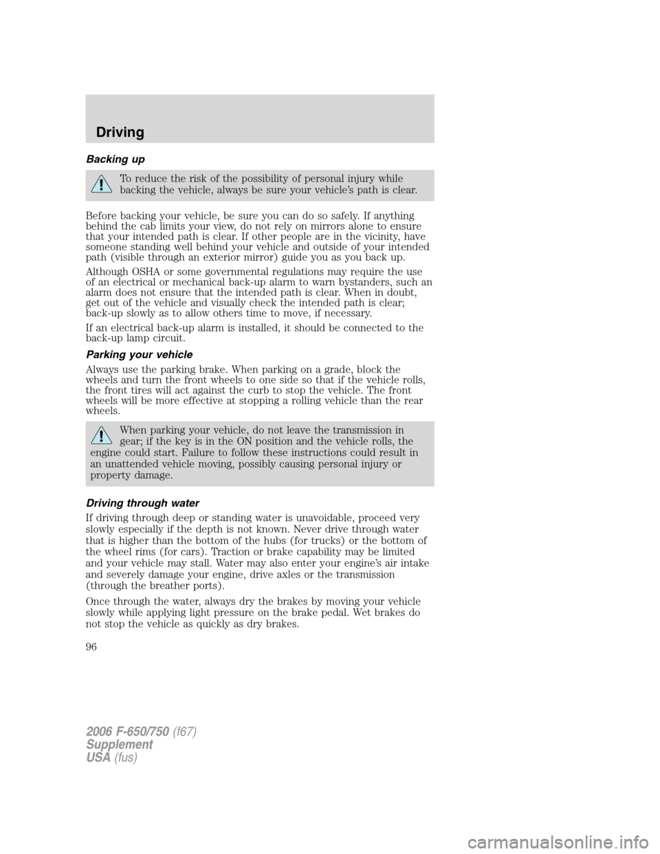 FORD F650 2006 11.G Owners Manual Backing up
To reduce the risk of the possibility of personal injury while
backing the vehicle, always be sure your vehicle’s path is clear.
Before backing your vehicle, be sure you can do so safely.
