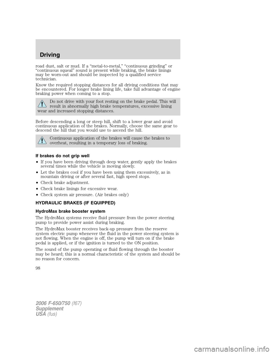 FORD F650 2006 11.G Owners Manual road dust, salt or mud. If a “metal-to-metal,” “continuous grinding” or
“continuous squeal” sound is present while braking, the brake linings
may be worn-out and should be inspected by a q FORD F650 2006 11.G Owners Manual road dust, salt or mud. If a “metal-to-metal,” “continuous grinding” or
“continuous squeal” sound is present while braking, the brake linings
may be worn-out and should be inspected by a q