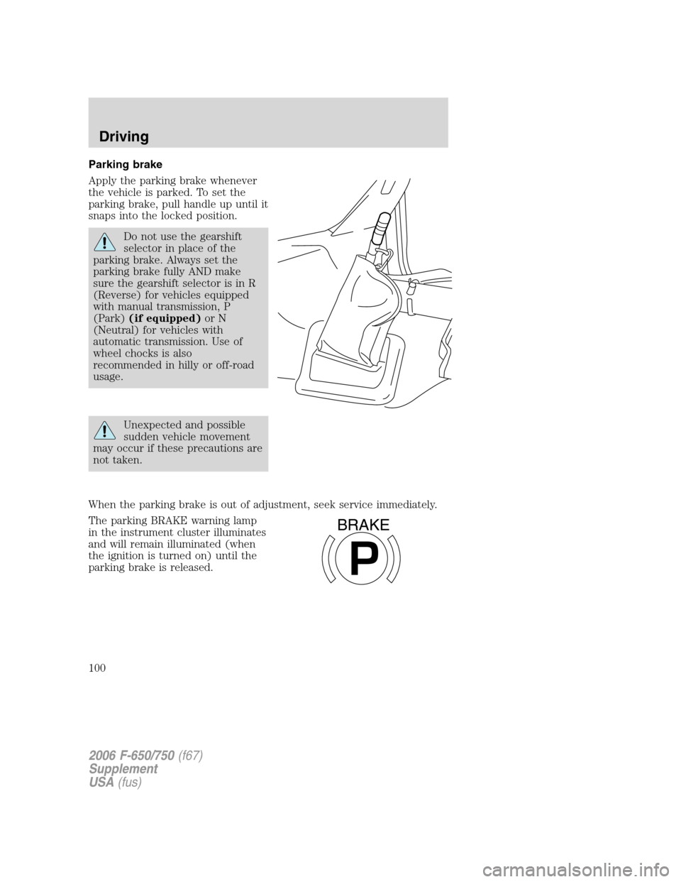 FORD F650 2006 11.G Owners Manual Parking brake
Apply the parking brake whenever
the vehicle is parked. To set the
parking brake, pull handle up until it
snaps into the locked position.
Do not use the gearshift
selector in place of th FORD F650 2006 11.G Owners Manual Parking brake
Apply the parking brake whenever
the vehicle is parked. To set the
parking brake, pull handle up until it
snaps into the locked position.
Do not use the gearshift
selector in place of th