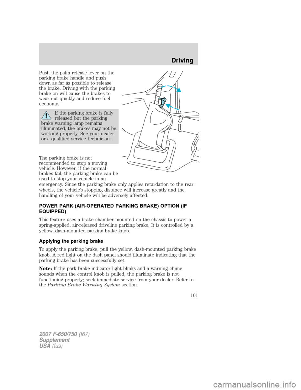 FORD F750 2007 11.G Owners Manual Push the palm release lever on the
parking brake handle and push
down as far as possible to release
the brake. Driving with the parking
brake on will cause the brakes to
wear out quickly and reduce fu FORD F750 2007 11.G Owners Manual Push the palm release lever on the
parking brake handle and push
down as far as possible to release
the brake. Driving with the parking
brake on will cause the brakes to
wear out quickly and reduce fu