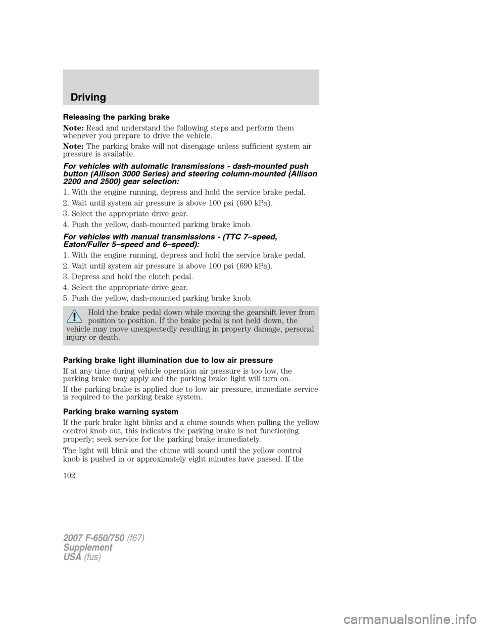 FORD F750 2007 11.G Owners Manual Releasing the parking brake
Note:Read and understand the following steps and perform them
whenever you prepare to drive the vehicle.
Note:The parking brake will not disengage unless sufficient system FORD F750 2007 11.G Owners Manual Releasing the parking brake
Note:Read and understand the following steps and perform them
whenever you prepare to drive the vehicle.
Note:The parking brake will not disengage unless sufficient system