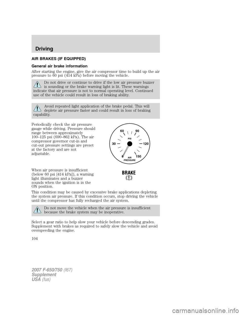 FORD F750 2007 11.G Owners Manual AIR BRAKES (IF EQUIPPED)
General air brake information
After starting the engine, give the air compressor time to build up the air
pressure to 60 psi (414 kPa) before moving the vehicle.
Do not drive FORD F750 2007 11.G Owners Manual AIR BRAKES (IF EQUIPPED)
General air brake information
After starting the engine, give the air compressor time to build up the air
pressure to 60 psi (414 kPa) before moving the vehicle.
Do not drive