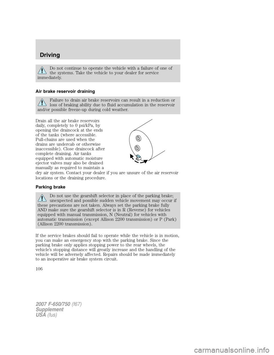 FORD F650 2007 11.G Owners Manual 
Do not continue to operate the vehicle with a failure of one of
the systems. Take the vehicle to your dealer for service
immediately.
Air brake reservoir draining
Failure to drain air brake reservoir