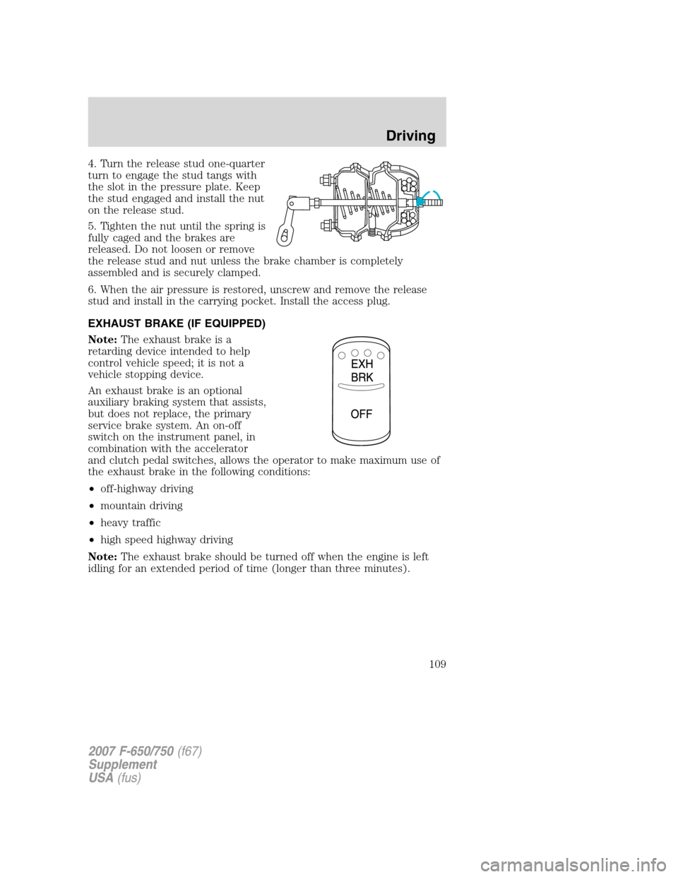 FORD F750 2007 11.G Owners Manual 4. Turn the release stud one-quarter
turn to engage the stud tangs with
the slot in the pressure plate. Keep
the stud engaged and install the nut
on the release stud.
5. Tighten the nut until the spri FORD F750 2007 11.G Owners Manual 4. Turn the release stud one-quarter
turn to engage the stud tangs with
the slot in the pressure plate. Keep
the stud engaged and install the nut
on the release stud.
5. Tighten the nut until the spri