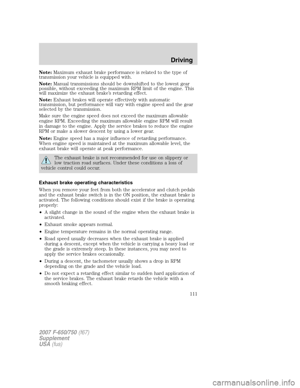 FORD F650 2007 11.G Owners Manual Note:Maximum exhaust brake performance is related to the type of
transmission your vehicle is equipped with.
Note:Manual transmissions should be downshifted to the lowest gear
possible, without exceed