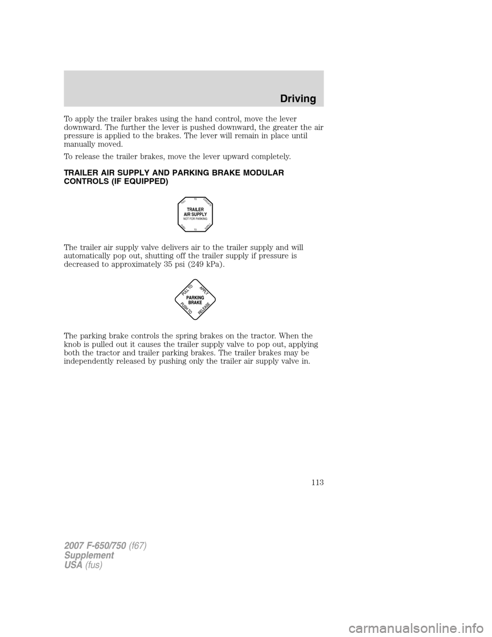 FORD F650 2007 11.G Owners Manual To apply the trailer brakes using the hand control, move the lever
downward. The further the lever is pushed downward, the greater the air
pressure is applied to the brakes. The lever will remain in p