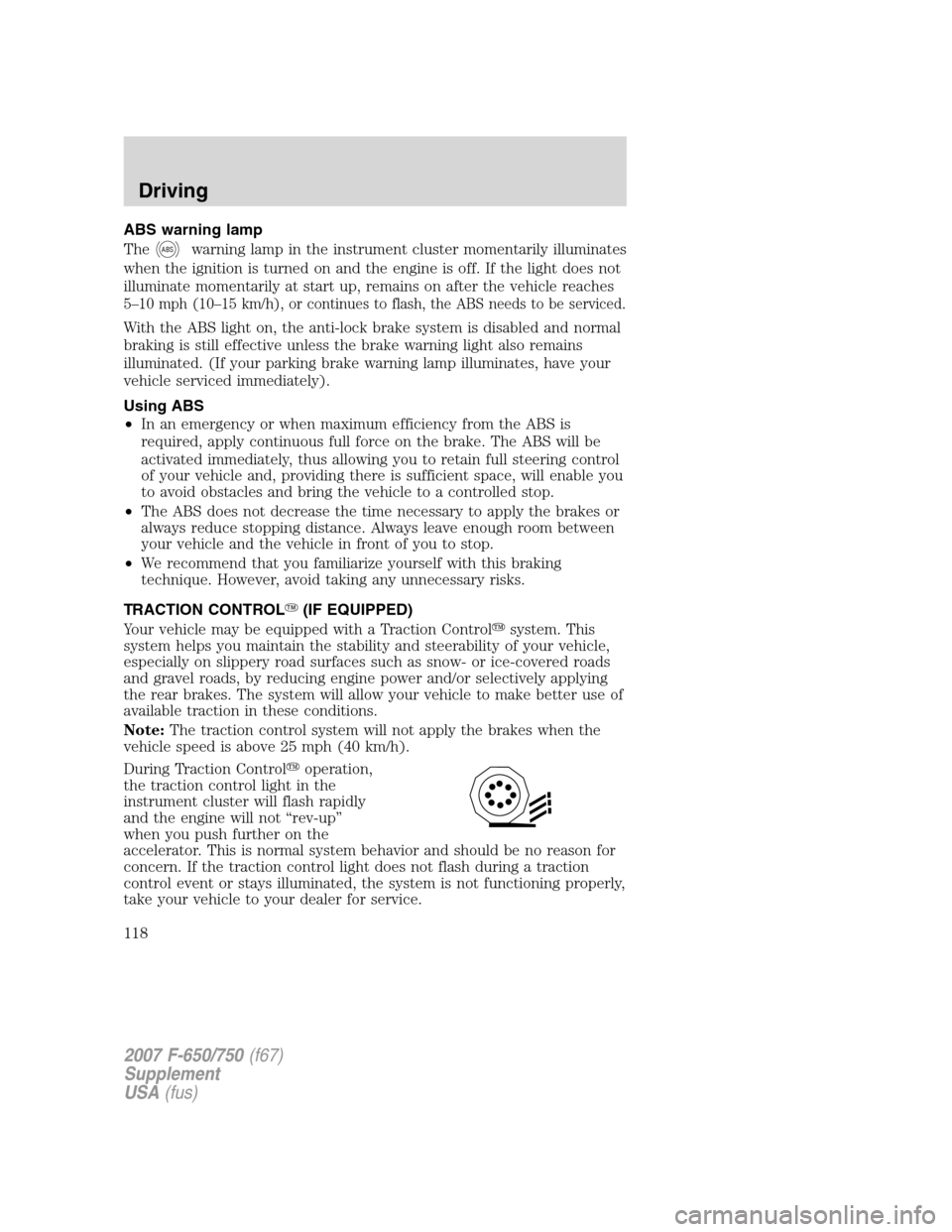 FORD F650 2007 11.G Owners Manual 
ABS warning lamp
The
ABSwarning lamp in the instrument cluster momentarily illuminates
when the ignition is turned on and the engine is off. If the light does not
illuminate momentarily at start up, 