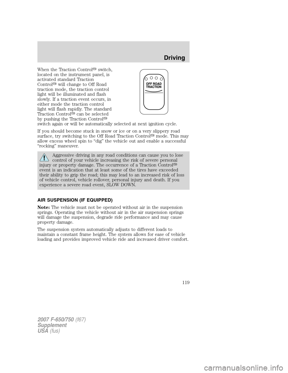 FORD F650 2007 11.G Owners Manual 
When the Traction Controlswitch,
located on the instrument panel, is
activated standard Traction
Control will change to Off Road
traction mode, the traction control
light will be illuminated and fl