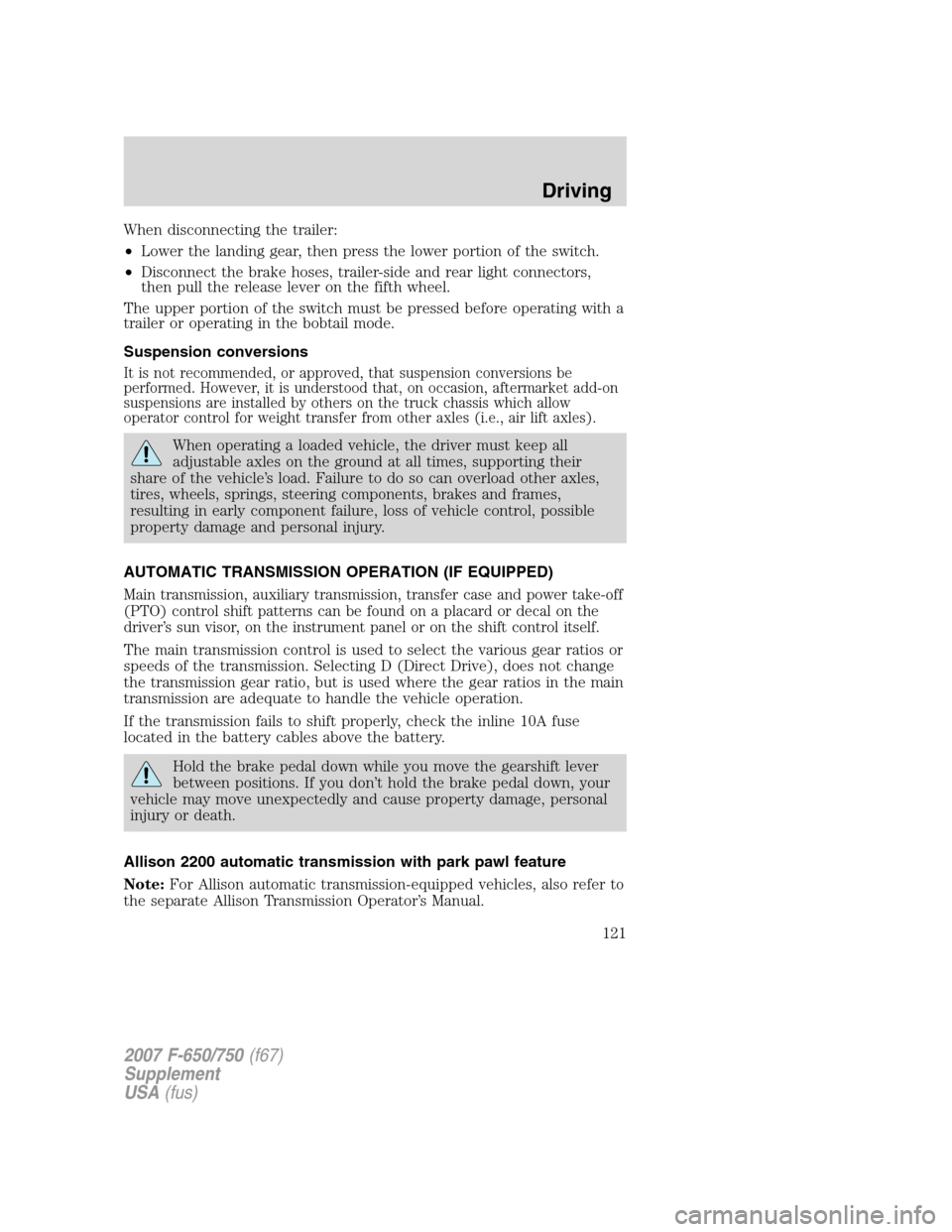 FORD F650 2007 11.G Owners Manual 
When disconnecting the trailer:
•Lower the landing gear, then press the lower portion of the switch.
• Disconnect the brake hoses, trailer-side and rear light connectors,
then pull the release le