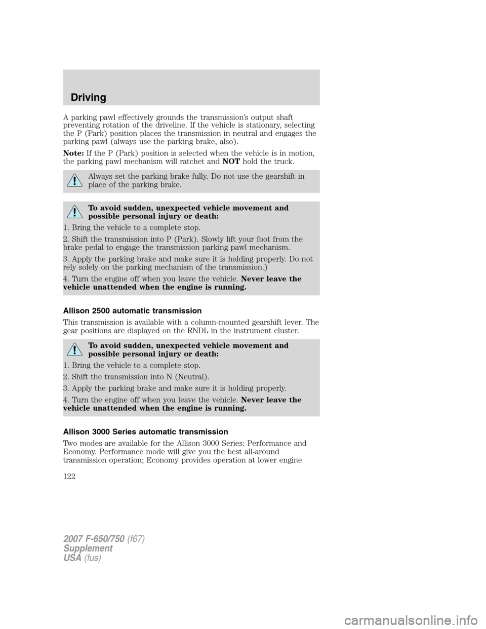 FORD F650 2007 11.G Owners Manual
A parking pawl effectively grounds the transmission’s output shaft
preventing rotation of the driveline. If the vehicle is stationary, selecting
the P (Park) position places the transmission in neu FORD F650 2007 11.G Owners Manual
A parking pawl effectively grounds the transmission’s output shaft
preventing rotation of the driveline. If the vehicle is stationary, selecting
the P (Park) position places the transmission in neu