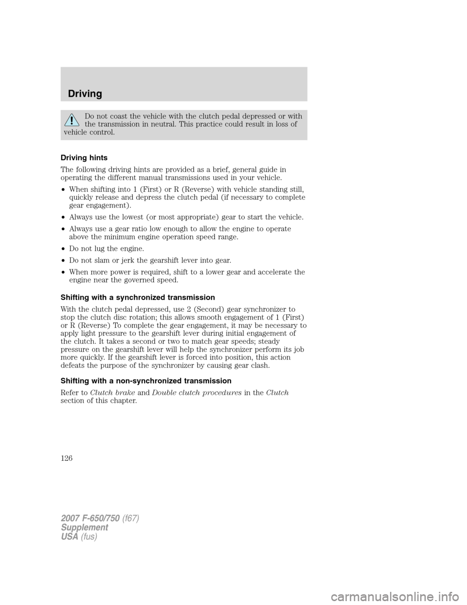 FORD F650 2007 11.G Owners Manual
Do not coast the vehicle with the clutch pedal depressed or with
the transmission in neutral. This practice could result in loss of
vehicle control.
Driving hints
The following driving hints are prov FORD F650 2007 11.G Owners Manual
Do not coast the vehicle with the clutch pedal depressed or with
the transmission in neutral. This practice could result in loss of
vehicle control.
Driving hints
The following driving hints are prov