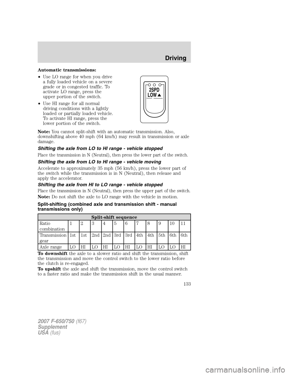 FORD F650 2007 11.G Owners Manual
Automatic transmissions:
•Use LO range for when you drive
a fully loaded vehicle on a severe
grade or in congested traffic. To
activate LO range, press the
upper portion of the switch.
• Use HI r FORD F650 2007 11.G Owners Manual
Automatic transmissions:
•Use LO range for when you drive
a fully loaded vehicle on a severe
grade or in congested traffic. To
activate LO range, press the
upper portion of the switch.
• Use HI r