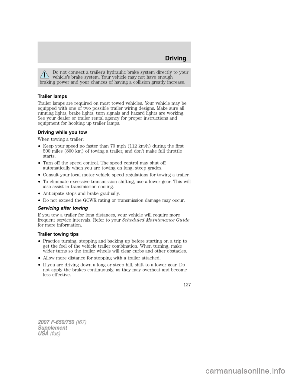 FORD F650 2007 11.G Owners Manual
Do not connect a trailer’s hydraulic brake system directly to your
vehicle’s brake system. Your vehicle may not have enough
braking power and your chances of having a collision greatly increase.
FORD F650 2007 11.G Owners Manual
Do not connect a trailer’s hydraulic brake system directly to your
vehicle’s brake system. Your vehicle may not have enough
braking power and your chances of having a collision greatly increase.