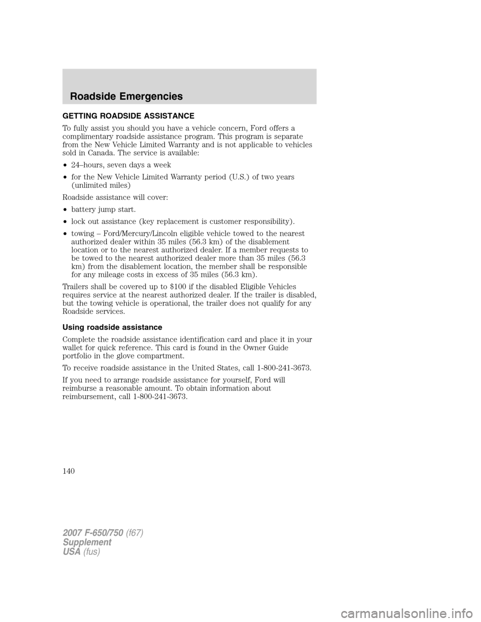 FORD F650 2007 11.G Owners Manual GETTING ROADSIDE ASSISTANCE
To fully assist you should you have a vehicle concern, Ford offers a
complimentary roadside assistance program. This program is separate
from the New Vehicle Limited Warran FORD F650 2007 11.G Owners Manual GETTING ROADSIDE ASSISTANCE
To fully assist you should you have a vehicle concern, Ford offers a
complimentary roadside assistance program. This program is separate
from the New Vehicle Limited Warran