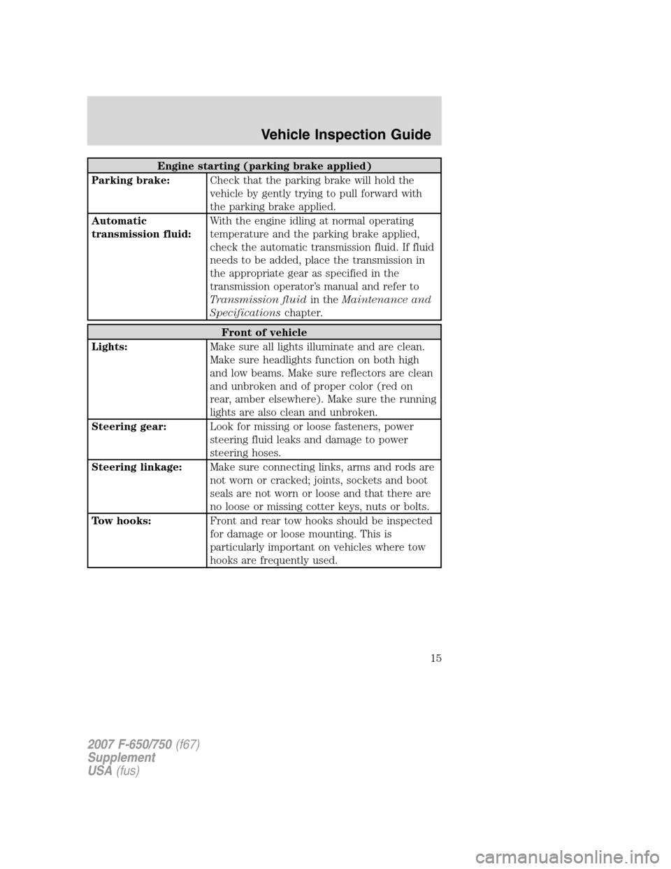 FORD F650 2007 11.G User Guide Engine starting (parking brake applied)
Parking brake:Check that the parking brake will hold the
vehicle by gently trying to pull forward with
the parking brake applied.
Automatic
transmission fluid:W FORD F650 2007 11.G User Guide Engine starting (parking brake applied)
Parking brake:Check that the parking brake will hold the
vehicle by gently trying to pull forward with
the parking brake applied.
Automatic
transmission fluid:W