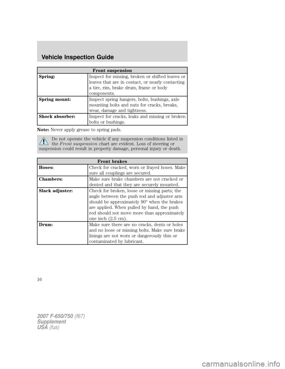 FORD F650 2007 11.G User Guide Front suspension
Spring:Inspect for missing, broken or shifted leaves or
leaves that are in contact, or nearly contacting
a tire, rim, brake drum, frame or body
components.
Spring mount:Inspect spring FORD F650 2007 11.G User Guide Front suspension
Spring:Inspect for missing, broken or shifted leaves or
leaves that are in contact, or nearly contacting
a tire, rim, brake drum, frame or body
components.
Spring mount:Inspect spring